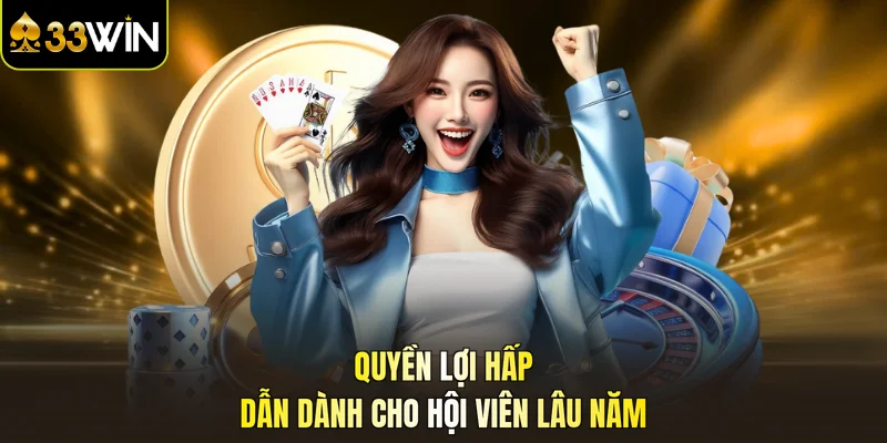 Quyền lợi hấp dẫn dành cho hội viên lâu năm